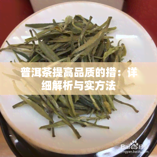 普洱茶提高品质的措：详细解析与实方法