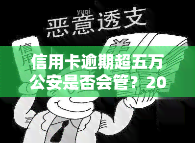 信用卡逾期超五万公安是否会管？2021年新规下的处理方法