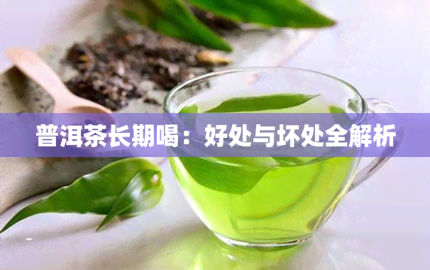 普洱茶长期喝：好处与坏处全解析