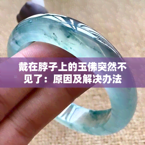 戴在脖子上的玉佛突然不见了：原因及解决办法