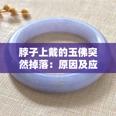 脖子上戴的玉佛突然掉落：原因及应对方法