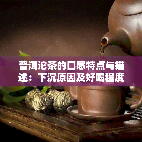 普洱沱茶的口感特点与描述：下沉原因及好喝程度