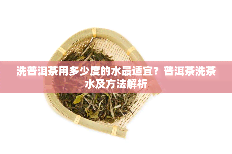 洗普洱茶用多少度的水最适宜？普洱茶洗茶水及方法解析