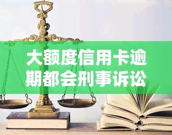 大额度信用卡逾期都会刑事诉讼吗，大额信用卡逾期是否一定会被刑事诉讼？