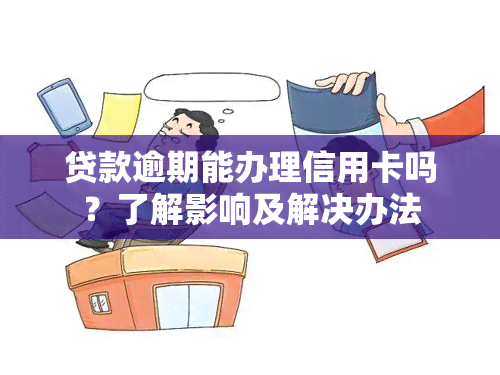 贷款逾期能办理信用卡吗？了解影响及解决办法