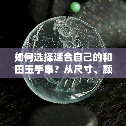 如何选择适合自己的和田玉手串？从尺寸、颜色到佩戴方式，一文告诉你！