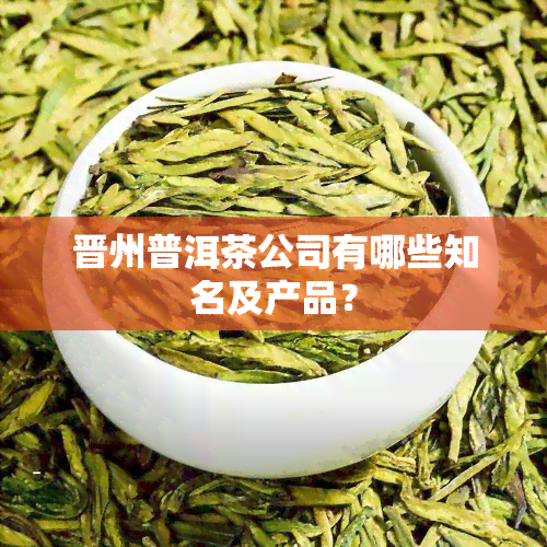 晋州普洱茶公司有哪些知名及产品？