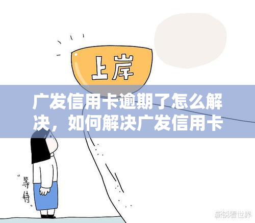 广发信用卡逾期了怎么解决，如何解决广发信用卡逾期问题？