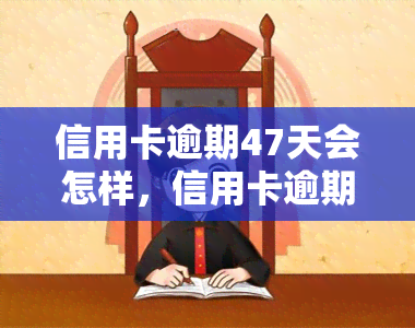 信用卡逾期47天会怎样，信用卡逾期47天的严重后果，你必须知道！