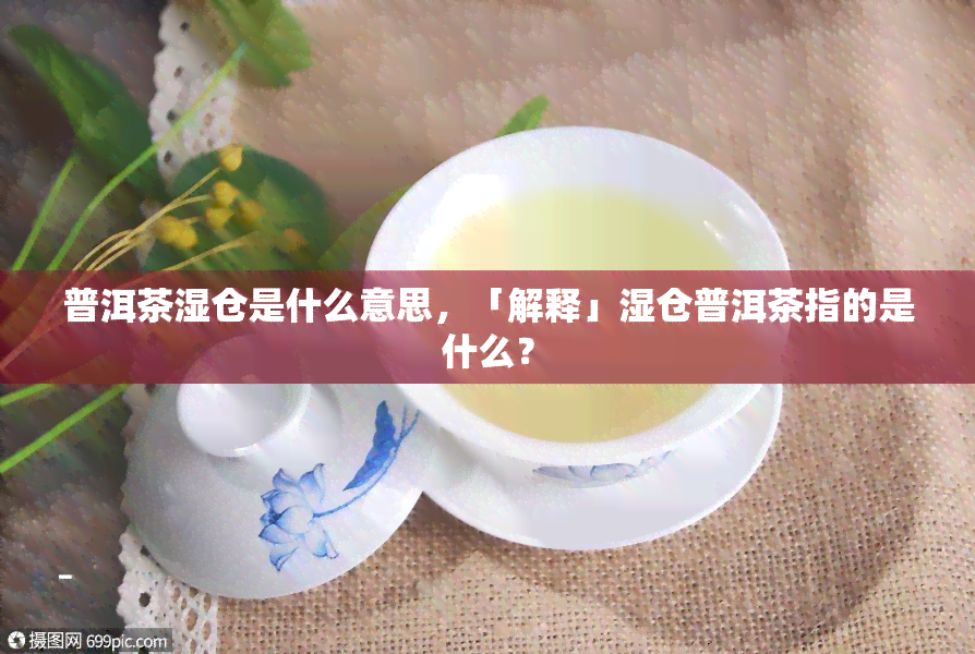 普洱茶湿仓是什么意思，「解释」湿仓普洱茶指的是什么？