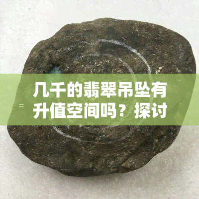 几千的翡翠吊坠有升值空间吗？探讨价格与价值的关系与建议