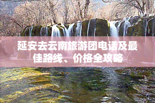 延安去云南旅游团电话及更佳路线、价格全攻略