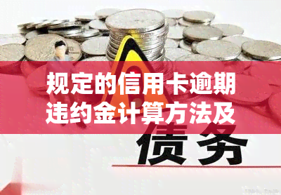 规定的信用卡逾期违约金计算方法及标准（2021）