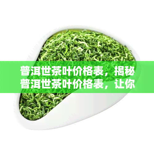 普洱世茶叶价格表，揭秘普洱世茶叶价格表，让你轻松了解市场行情