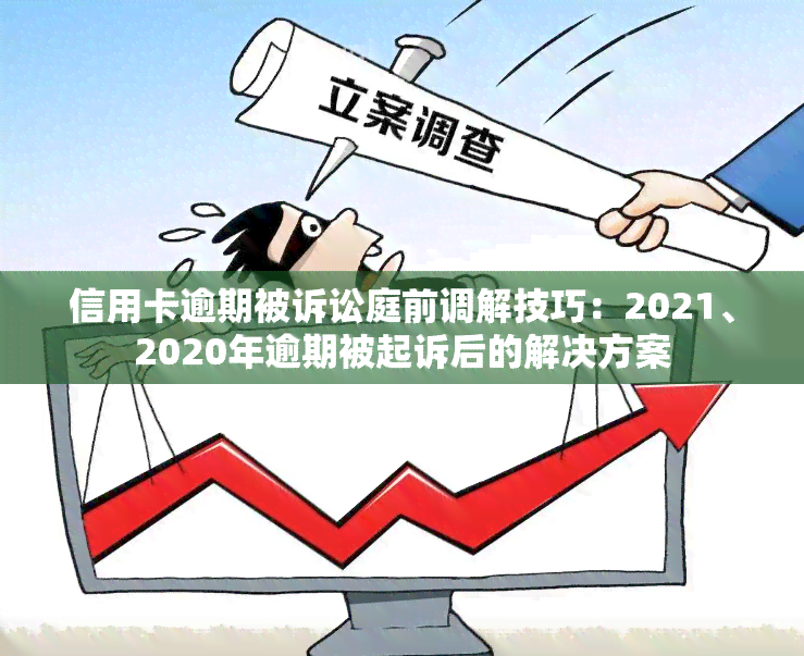 信用卡逾期被诉讼庭前调解技巧：2021、2020年逾期被起诉后的解决方案