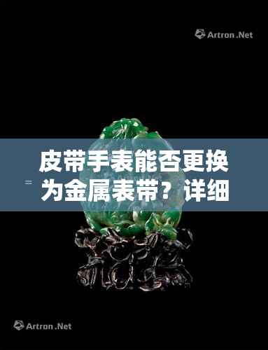 皮带手表能否更换为金属表带？详细图解与教程