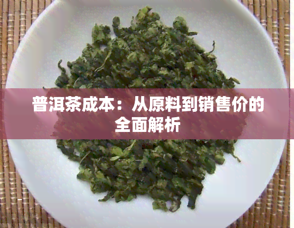 普洱茶成本：从原料到销售价的全面解析