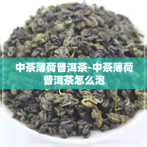 中茶薄荷普洱茶-中茶薄荷普洱茶怎么泡