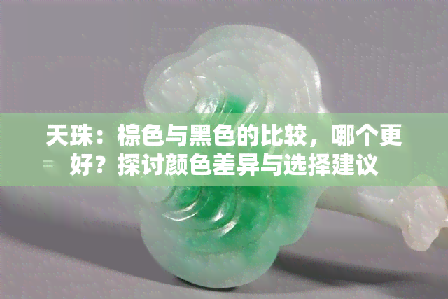 天珠：棕色与黑色的比较，哪个更好？探讨颜色差异与选择建议