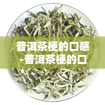 普洱茶梗的口感-普洱茶梗的口感怎么样