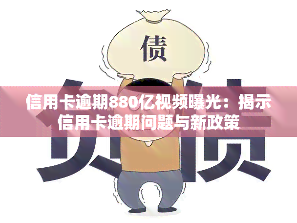 信用卡逾期880亿视频曝光：揭示信用卡逾期问题与新政策