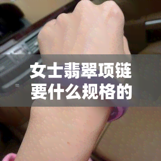 女士翡翠项链要什么规格的珠子好看，如何选择适合女士的翡翠项链珠子规格？