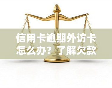 信用卡逾期外访卡怎么办？了解欠款真实情况及应对措