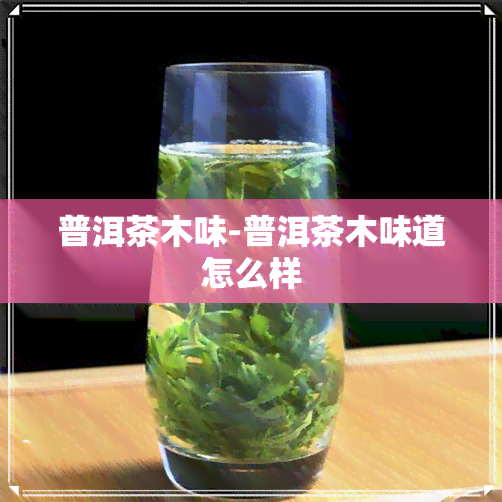 普洱茶木味-普洱茶木味道怎么样