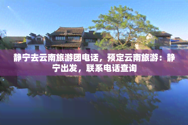 静宁去云南旅游团电话，预定云南旅游：静宁出发，联系电话查询