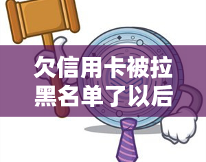 欠信用卡被拉黑名单了以后有哪些不便？影响到什么，欠信用卡不还的后果