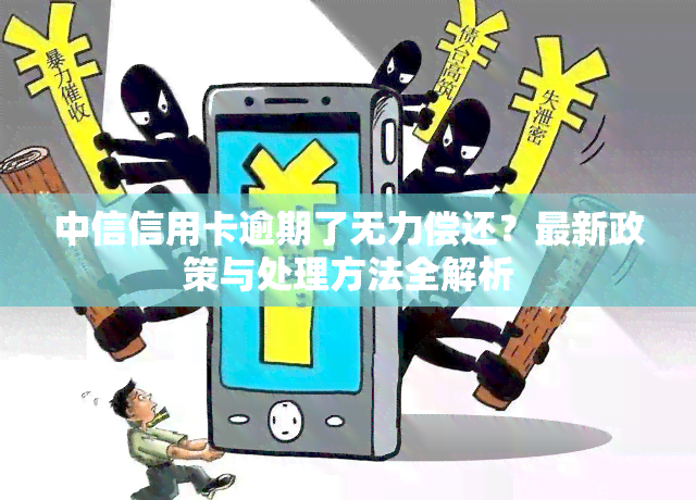 中信信用卡逾期了无力偿还？最新政策与处理方法全解析