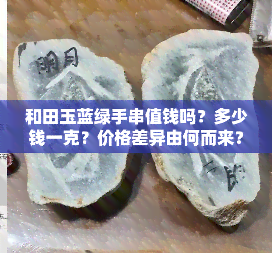 和田玉蓝绿手串值钱吗？多少钱一克？价格差异由何而来？