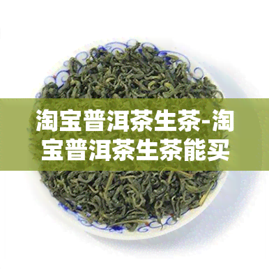 淘宝普洱茶生茶-淘宝普洱茶生茶能买吗