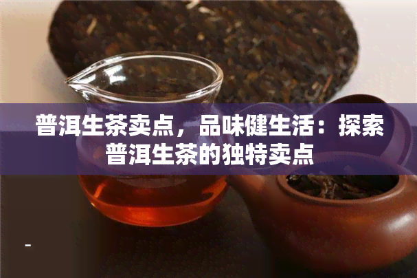 普洱生茶卖点，品味健生活：探索普洱生茶的独特卖点