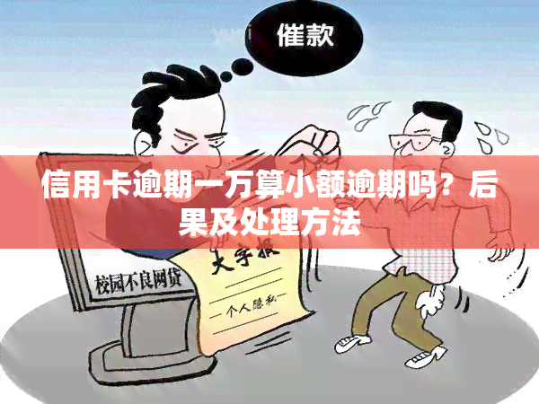 信用卡逾期一万算小额逾期吗？后果及处理方法