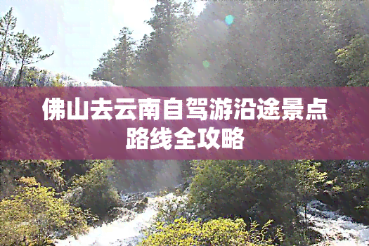 佛山去云南自驾游沿途景点路线全攻略