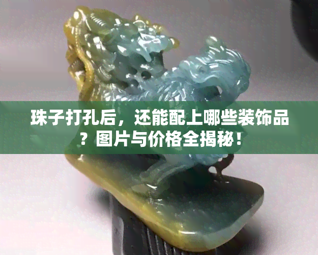 珠子打孔后，还能配上哪些装饰品？图片与价格全揭秘！