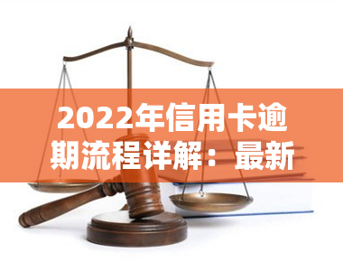 2022年信用卡逾期流程详解：最新政策、自救办法与常见问题解答