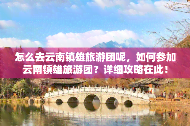 怎么去云南镇雄旅游团呢，如何参加云南镇雄旅游团？详细攻略在此！