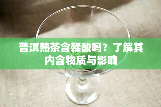 普洱熟茶含鞣酸吗？了解其内含物质与影响