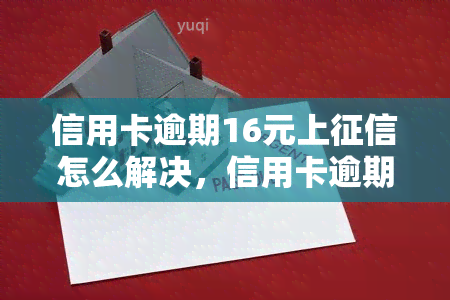 信用卡逾期16元上怎么解决，信用卡逾期16元是否会上？解决方案解析