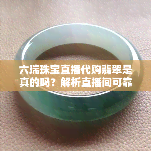 六瑞珠宝直播代购翡翠是真的吗？解析直播间可靠性与商品真伪