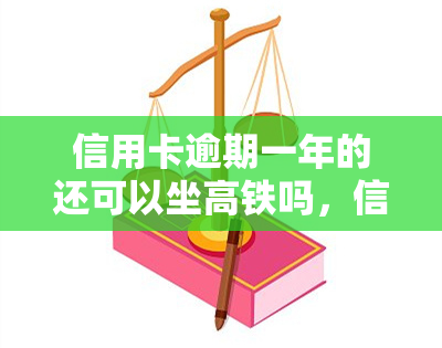 信用卡逾期一年的还可以坐高铁吗，信用卡逾期一年，还能否乘坐高铁？