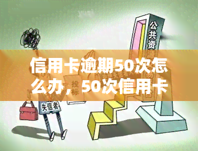 信用卡逾期50次怎么办，50次信用卡逾期？教你如何应对和解决