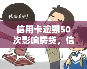 信用卡逾期50次影响房贷，信用卡逾期50次可能会影响您的房贷申请！