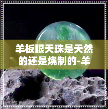 羊板眼天珠是天然的还是烧制的-羊板眼天珠是天然的吗