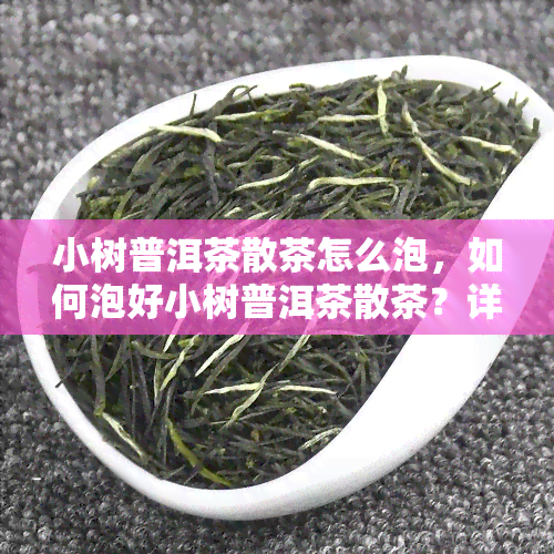 小树普洱茶散茶怎么泡，如何泡好小树普洱茶散茶？详细步骤解析