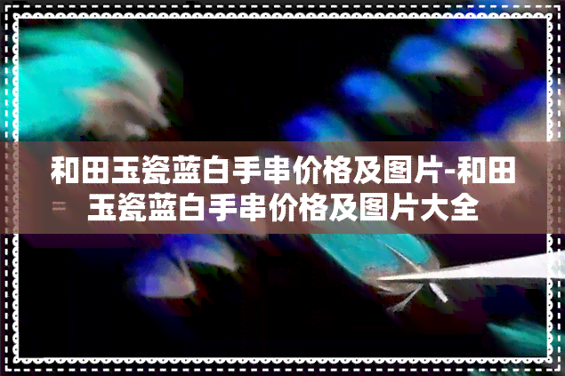 和田玉瓷蓝白手串价格及图片-和田玉瓷蓝白手串价格及图片大全