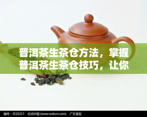 普洱茶生茶仓方法，掌握普洱茶生茶仓技巧，让你的茶叶更美味！