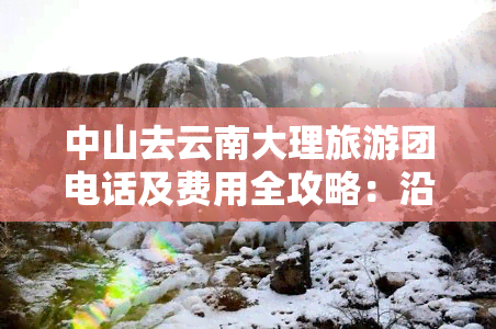 中山去云南大理旅游团电话及费用全攻略：沿途景点、距离等详细信息